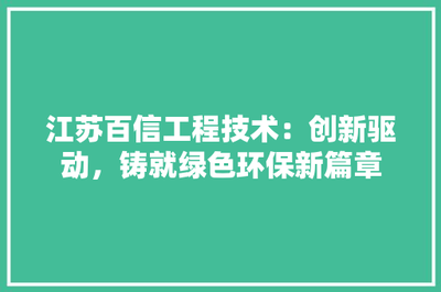 江蘇百信工程技術(shù) 創(chuàng)新驅(qū)動(dòng)，鑄就綠色環(huán)保新篇章